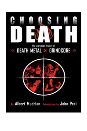 Albert Mudrian/Алберт Мёдриэн - Choosing Death: The Improbable History of Death Metal and Grindcore/Выбирая смерть: невероятная история стилей death metal и grindcore 