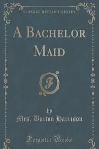 A Bachelor Maid (Classic Reprint)