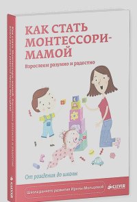 Ирина Мальцева - Как стать Монтессори-мамой. Взрослеем разумно и радостно