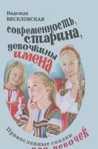 Надежда Веселовская - Современность, старина, девочкины имена. Православные сказки для девочек