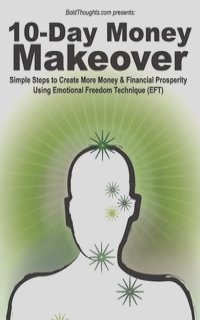10-Day Money Makeover - Simple Steps to Create More Money and Financial Prosperity Using Emotional Freedom Technique (EFT) (BoldThoughts.com Presents)