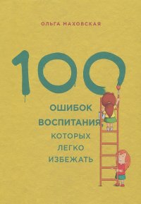 Ольга Маховская - 100 ошибок воспитания, которых легко избежать