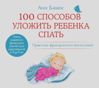 Анн Бакюс - 100 способов уложить ребенка спать. Эффективные советы французского психолога