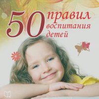 50 правил воспитания детей
