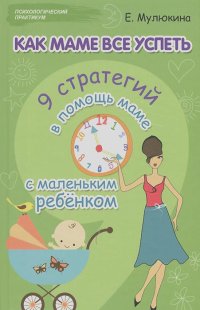 Елена Мулюкина - Как маме все успеть. 9 стратегий в помощь маме с маленьким ребенком