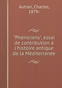 "Pheniciens", essai de contribution a l'histoire antique de la Mediterranee