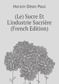 (Le) Sucre Et L'industrie Sucriere (French Edition)