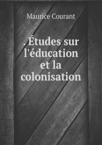 . Etudes sur l'education et la colonisation