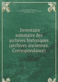 . Inventaire sommaire des archives historiques (archives anciennes. Correspondance).