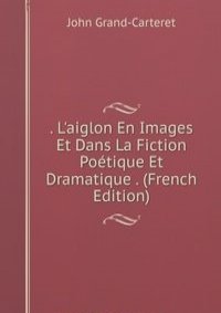 . L'aiglon En Images Et Dans La Fiction Poetique Et Dramatique . (French Edition)