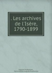 . Les archives de l'Isere, 1790-1899