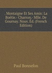 . Montaigne Et Ses Amis: La Boetie.- Charron.- Mlle. De Gournay. Nouv. Ed. (French Edition)