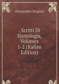 . Scritti Di Sismologia, Volumes 1-2 (Italian Edition)