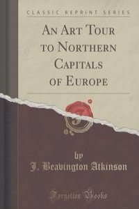 An Art Tour to Northern Capitals of Europe (Classic Reprint)