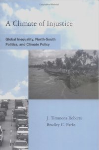 J. Timmons Roberts, Bradley Parks - A Climate of Injustice: Global Inequality, North-South Politics, and Climate Policy