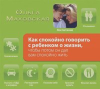 Ольга Маховская - Как спокойно говорить с ребенком о жизни, чтобы потом он дал вам спокойно жить