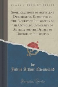 Some Reactions of Acetylene Dissertation Submitted to the Faculty of Philosophy of the Catholic, University of America for the Degree of Doctor of Philosophy (Classic Reprint)