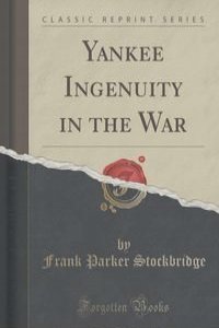 Yankee Ingenuity in the War (Classic Reprint)