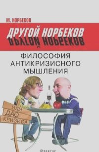 Мирзакарим Норбеков - Философия антикризисного мышления, или Дао кризиса