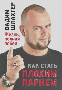Вадим Шлахтер - Как стать Плохим Парнем