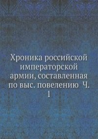 Хроника российской императорской армии, составленная по выс. повелению Ч. 1