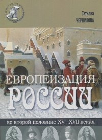 Татьяна Черникова - Европеизация России во второй половине XV - XVII веках
