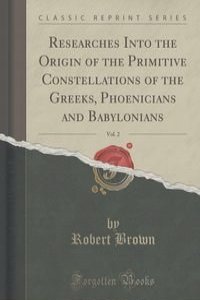 Researches Into the Origin of the Primitive Constellations of the Greeks, Phoenicians and Babylonians, Vol. 2 (Classic Reprint)