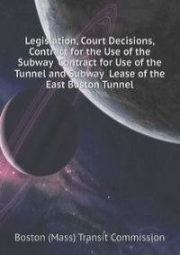 Legislation, Court Decisions, Contract for the Use of the Subway  Contract for Use of the Tunnel and Subway  Lease of the East Boston Tunnel