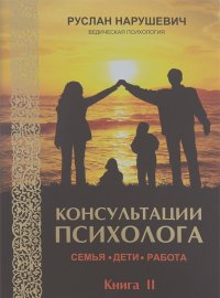 Руслан Нарушевич - Консультации психолога. Семья, дети, работа. Ведическая психология. Книга 2