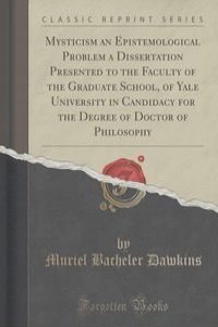Mysticism an Epistemological Problem a Dissertation Presented to the Faculty of the Graduate School, of Yale University in Candidacy for the Degree of Doctor of Philosophy (Classic Reprint)