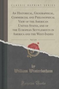 An Historical, Geographical, Commercial and Philosophical View of the American United States, and of the European Settlements in America and the West-Indies, Vol. 1 of 4 (Classic Reprint)
