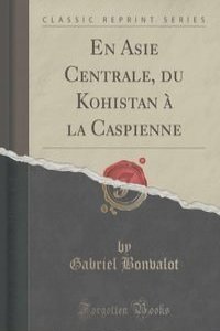 En Asie Centrale, du Kohistan a la Caspienne (Classic Reprint)