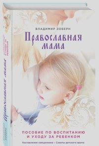 Владимир Зоберн - Православная мама. Пособие по воспитанию и уходу за ребенком