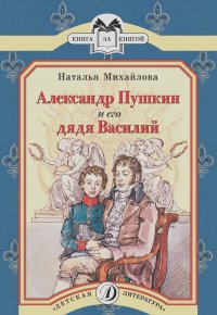 Наталья Михайлова - Александр Пушкин и его дядя Василий