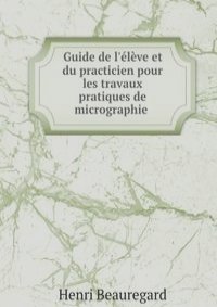 Guide de l'eleve et du practicien pour les travaux pratiques de micrographie .