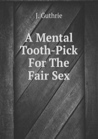 A Mental Tooth-Pick For The Fair Sex