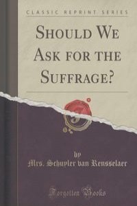 Should We Ask for the Suffrage? (Classic Reprint)