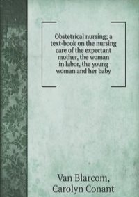 Obstetrical nursing; a text-book on the nursing care of the expectant mother, the woman in labor, the young woman and her baby