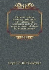 Progressive business accounting; an elementary course in bookkeeping business practice, forms and usages for commercial schools and individual reference