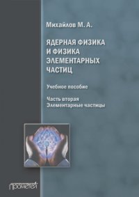 М. Михайлов - Ядерная физика и физика элементарных частиц. Часть 2. Элементарные частицы