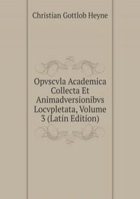 Opvscvla Academica Collecta Et Animadversionibvs Locvpletata, Volume 3 (Latin Edition)