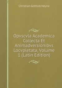 Opvscvla Academica Collecta Et Animadversionibvs Locvpletata, Volume 1 (Latin Edition)