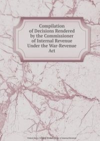 Compilation of Decisions Rendered by the Commissioner of Internal Revenue Under the War-Revenue Act