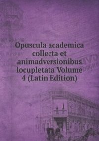 Opuscula academica collecta et animadversionibus locupletata Volume 4 (Latin Edition)