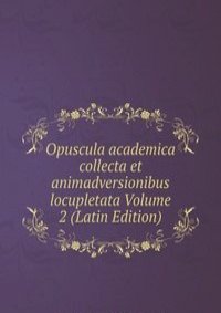 Opuscula academica collecta et animadversionibus locupletata Volume 2 (Latin Edition)