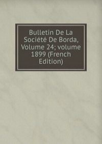 Bulletin De La Societe De Borda, Volume 24; volume 1899 (French Edition)