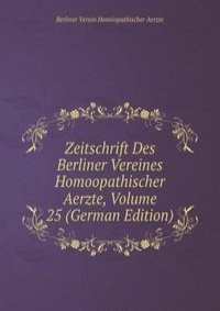 Zeitschrift Des Berliner Vereines Homoopathischer Aerzte, Volume 25 (German Edition)