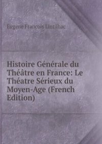 Histoire Generale du Theatre en France: Le Theatre Serieux du Moyen-Age (French Edition)