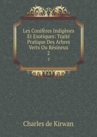 Les Coniferes Indigenes Et Exotiques: Traite Pratique Des Arbres Verts Ou Resineux.