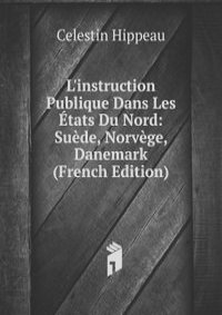 L'instruction Publique Dans Les Etats Du Nord: Suede, Norvege, Danemark (French Edition)